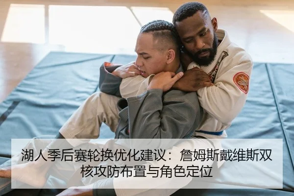 湖人季后赛轮换优化建议：詹姆斯戴维斯双核攻防布置与角色定位